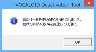 VOCALOID Deactivation Tool 認証キーをお使いのPCから削除しました。続けて手順 4. 以降を実施してください。