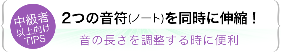 中級者以上向けTIPS 2つの音符(ノート)を同時に伸縮!音の長さを調整する時に便利