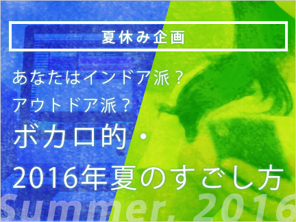 夏休み企画】あなたはインドア派？アウトドア派？～ボカロ的 夏