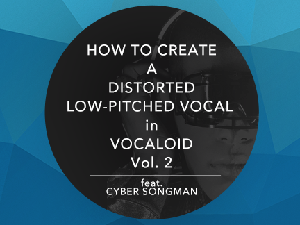 How to Create a Distorted Low-Pitched Vocal in VOCALOID Vol. 2