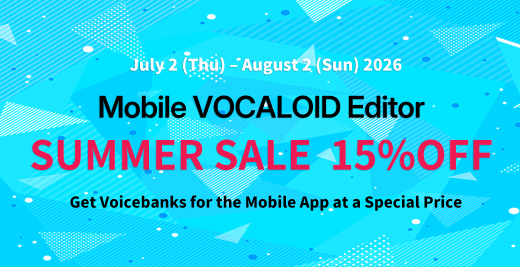 Get 15% OFF Popular Mobile VOCALOID Editor VoicebanksJuly 2 (Thu) – August 2 (Sun)
